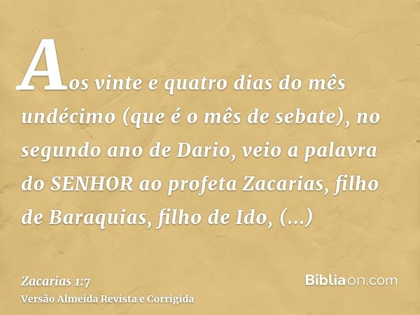 Aos vinte e quatro dias do mês undécimo (que é o mês de sebate), no segundo ano de Dario, veio a palavra do SENHOR ao profeta Zacarias, filho de Baraquias, filh