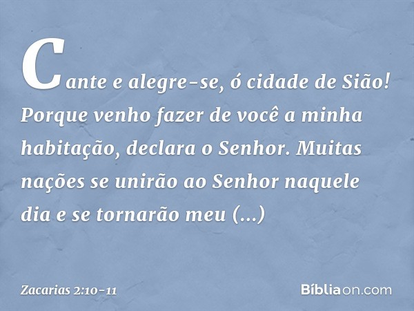 "Cante e alegre-se, ó cidade de Sião! Porque venho fazer de você a minha habita­ção", declara o Senhor. "Muitas nações se unirão ao Senhor naquele dia e se torn