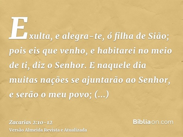 Exulta, e alegra-te, ó filha de Sião; pois eis que venho, e habitarei no meio de ti, diz o Senhor.E naquele dia muitas nações se ajuntarão ao Senhor, e serão o 