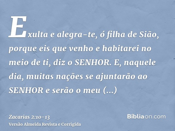 Exulta e alegra-te, ó filha de Sião, porque eis que venho e habitarei no meio de ti, diz o SENHOR.E, naquele dia, muitas nações se ajuntarão ao SENHOR e serão o