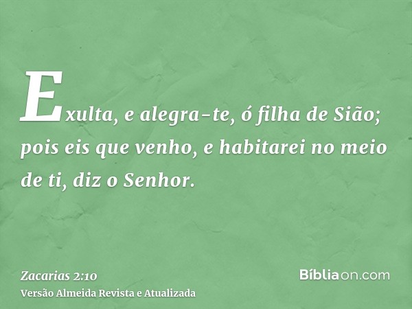 Exulta, e alegra-te, ó filha de Sião; pois eis que venho, e habitarei no meio de ti, diz o Senhor.