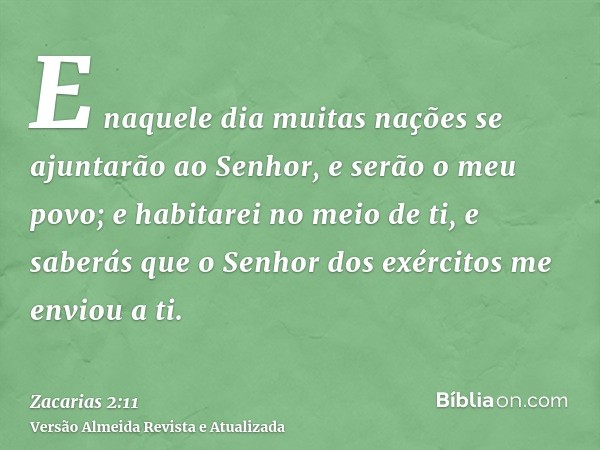 E naquele dia muitas nações se ajuntarão ao Senhor, e serão o meu povo; e habitarei no meio de ti, e saberás que o Senhor dos exércitos me enviou a ti.