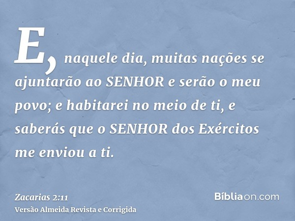 E, naquele dia, muitas nações se ajuntarão ao SENHOR e serão o meu povo; e habitarei no meio de ti, e saberás que o SENHOR dos Exércitos me enviou a ti.