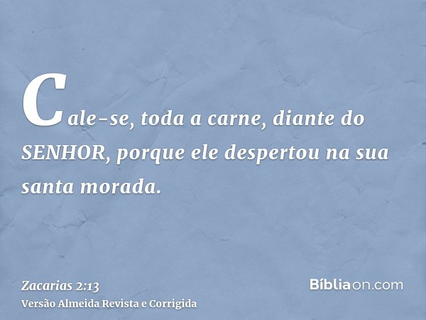 Cale-se, toda a carne, diante do SENHOR, porque ele despertou na sua santa morada.