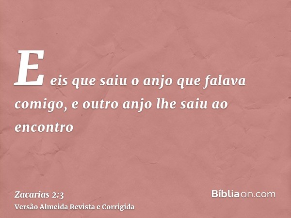 E eis que saiu o anjo que falava comigo, e outro anjo lhe saiu ao encontro