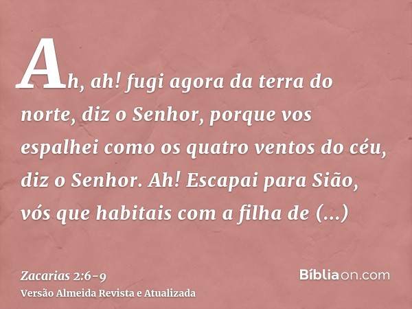 Ah, ah! fugi agora da terra do norte, diz o Senhor, porque vos espalhei como os quatro ventos do céu, diz o Senhor.Ah! Escapai para Sião, vós que habitais com a
