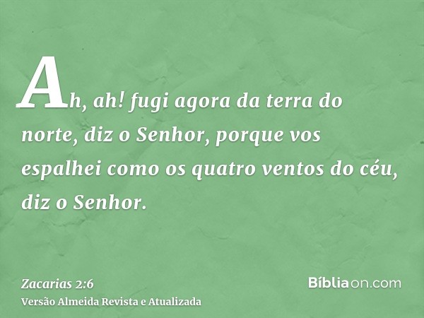 Ah, ah! fugi agora da terra do norte, diz o Senhor, porque vos espalhei como os quatro ventos do céu, diz o Senhor.