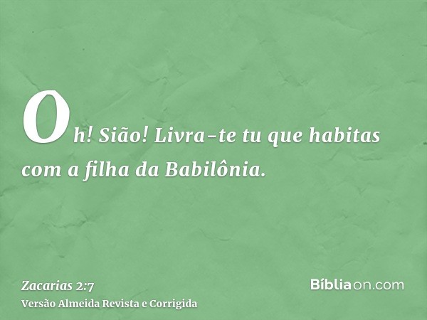 Oh! Sião! Livra-te tu que habitas com a filha da Babilônia.