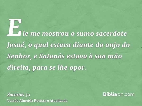 Ele me mostrou o sumo sacerdote Josué, o qual estava diante do anjo do Senhor, e Satanás estava à sua mão direita, para se lhe opor.