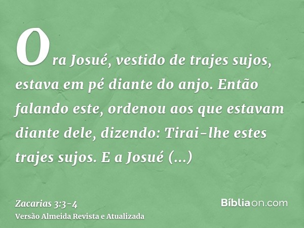 Ora Josué, vestido de trajes sujos, estava em pé diante do anjo.Então falando este, ordenou aos que estavam diante dele, dizendo: Tirai-lhe estes trajes sujos. 