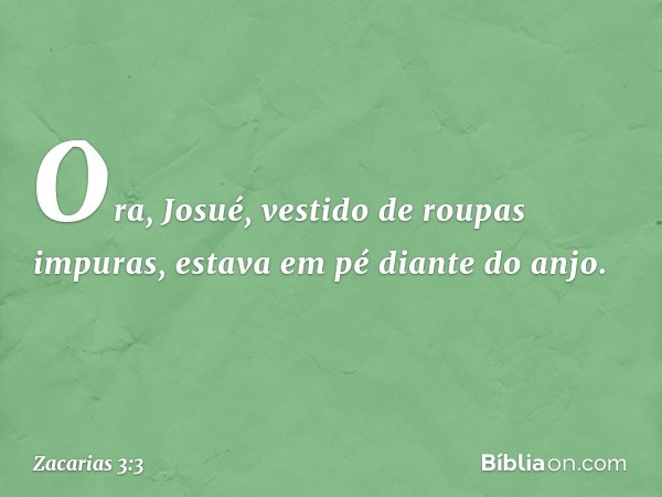 Ora, Josué, vestido de roupas impuras, estava em pé diante do anjo. -- Zacarias 3:3