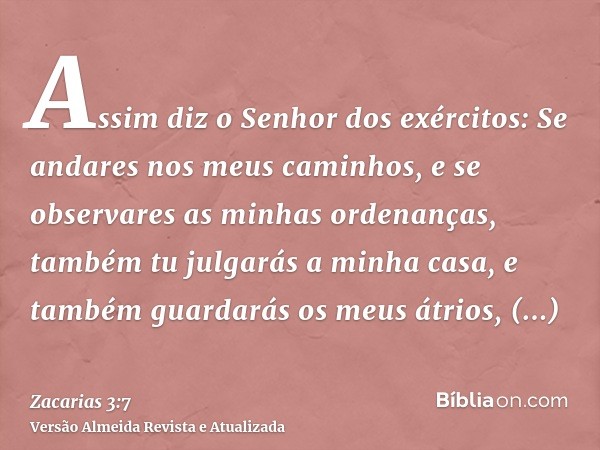 Assim diz o Senhor dos exércitos: Se andares nos meus caminhos, e se observares as minhas ordenanças, também tu julgarás a minha casa, e também guardarás os meu