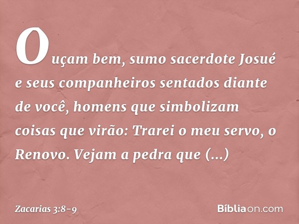 " 'Ouçam bem, sumo sacerdote Josué e seus companheiros sentados diante de você, homens que simbolizam coisas que virão: Trarei o meu servo, o Renovo. Vejam a pe