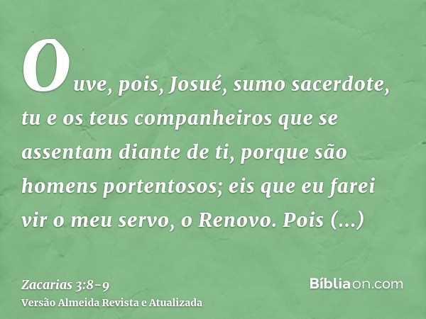 Ouve, pois, Josué, sumo sacerdote, tu e os teus companheiros que se assentam diante de ti, porque são homens portentosos; eis que eu farei vir o meu servo, o Re