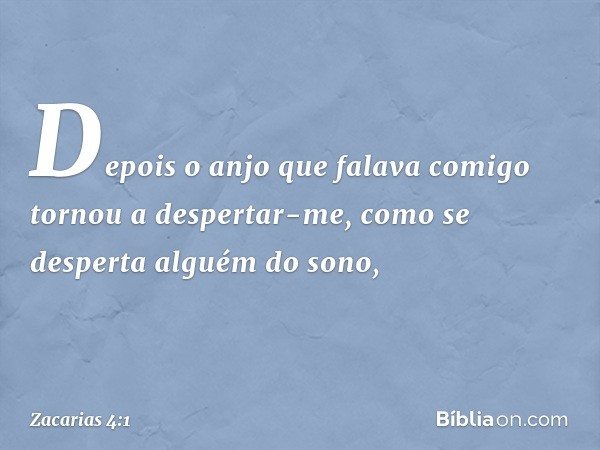 Depois o anjo que falava comigo tornou a despertar-me, como se desperta alguém do sono, -- Zacarias 4:1