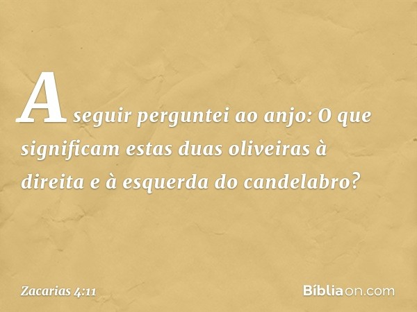 A seguir perguntei ao anjo: O que significam estas duas oliveiras à direita e à esquerda do candelabro? -- Zacarias 4:11