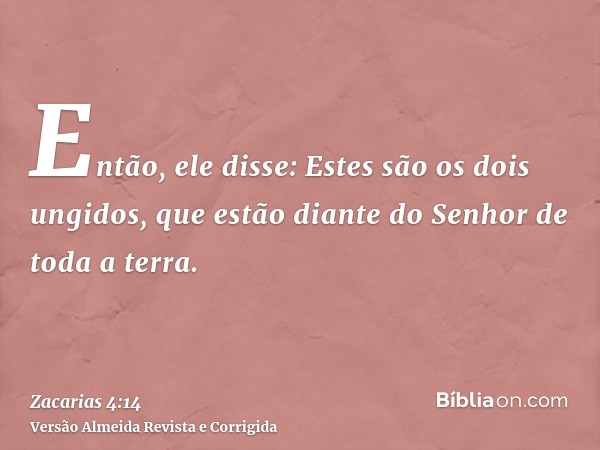 Então, ele disse: Estes são os dois ungidos, que estão diante do Senhor de toda a terra.