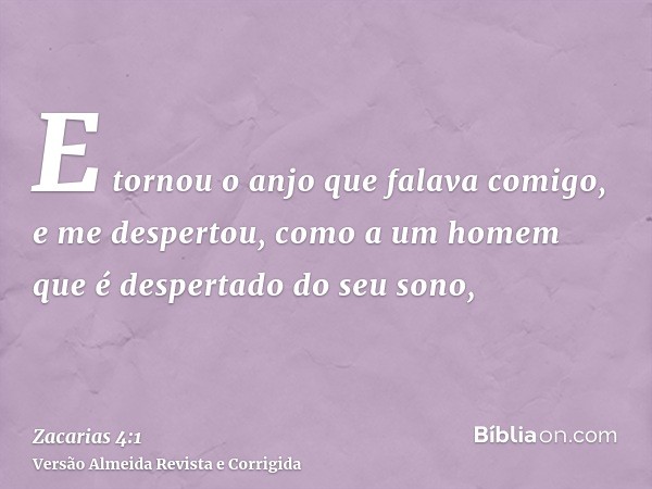 E tornou o anjo que falava comigo, e me despertou, como a um homem que é despertado do seu sono,