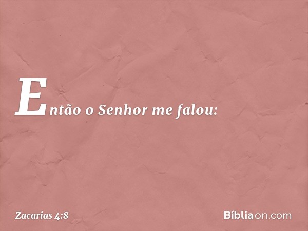 Então o Senhor me falou: -- Zacarias 4:8