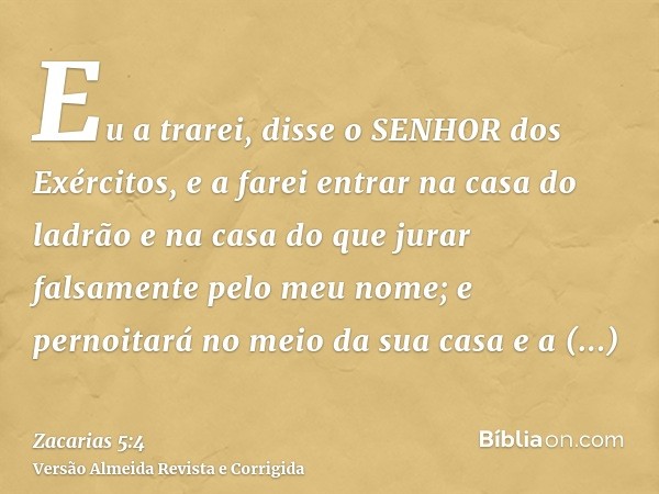 Eu a trarei, disse o SENHOR dos Exércitos, e a farei entrar na casa do ladrão e na casa do que jurar falsamente pelo meu nome; e pernoitará no meio da sua casa 