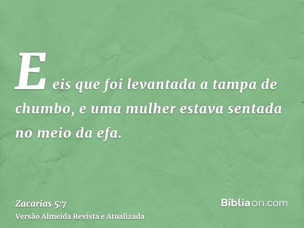 E eis que foi levantada a tampa de chumbo, e uma mulher estava sentada no meio da efa.