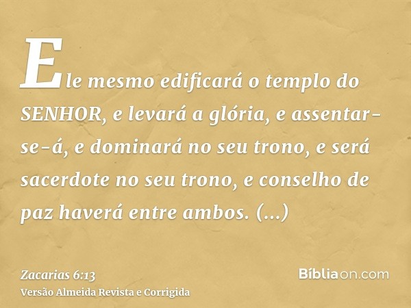 Ele mesmo edificará o templo do SENHOR, e levará a glória, e assentar-se-á, e dominará no seu trono, e será sacerdote no seu trono, e conselho de paz haverá ent