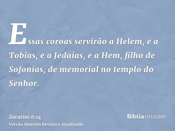 Essas coroas servirão a Helem, e a Tobias, e a Jedaías, e a Hem, filho de Sofonias, de memorial no templo do Senhor.