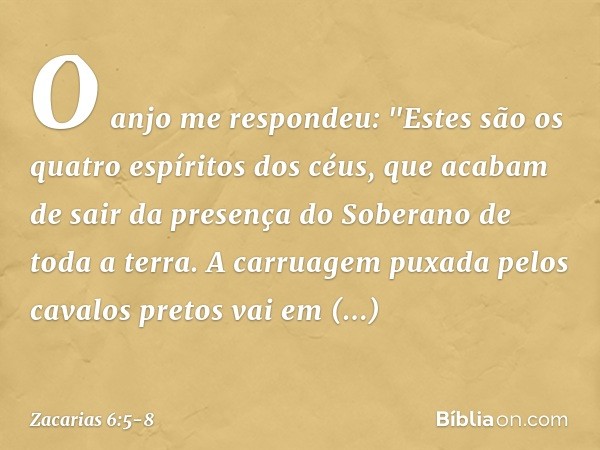 O anjo me respondeu: "Estes são os quatro espíritos dos céus, que acabam de sair da presença do Soberano de toda a terra. A carruagem puxada pelos cavalos preto