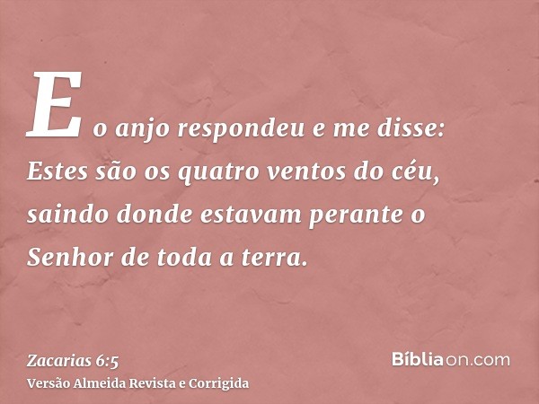 E o anjo respondeu e me disse: Estes são os quatro ventos do céu, saindo donde estavam perante o Senhor de toda a terra.