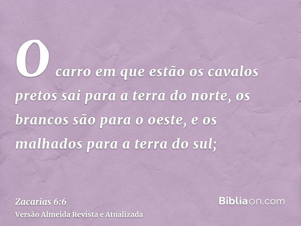 O carro em que estão os cavalos pretos sai para a terra do norte, os brancos são para o oeste, e os malhados para a terra do sul;