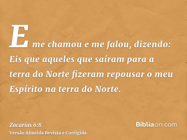 E me chamou e me falou, dizendo: Eis que aqueles que saíram para a terra do Norte fizeram repousar o meu Espírito na terra do Norte.