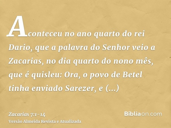 Aconteceu no ano quarto do rei Dario, que a palavra do Senhor veio a Zacarias, no dia quarto do nono mês, que é quisleu:Ora, o povo de Betel tinha enviado Sarez