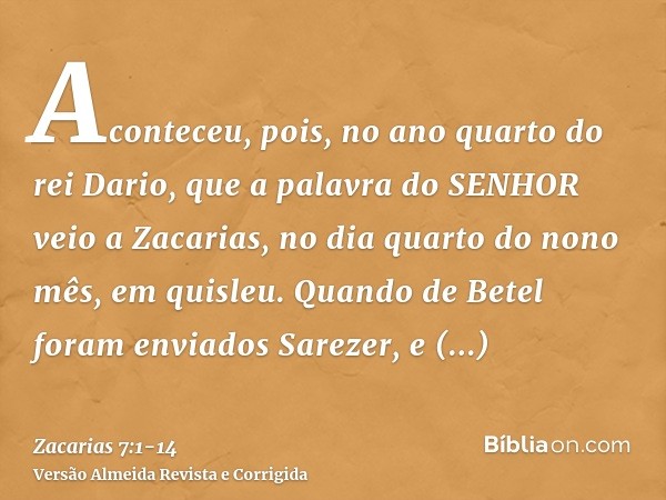 Aconteceu, pois, no ano quarto do rei Dario, que a palavra do SENHOR veio a Zacarias, no dia quarto do nono mês, em quisleu.Quando de Betel foram enviados Sarez