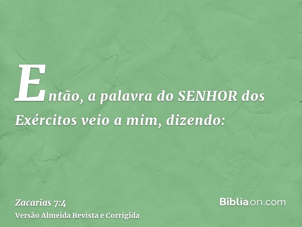Então, a palavra do SENHOR dos Exércitos veio a mim, dizendo: