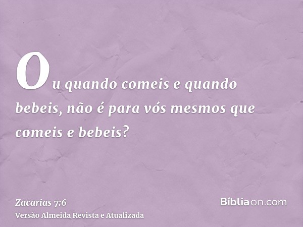 Ou quando comeis e quando bebeis, não é para vós mesmos que comeis e bebeis?