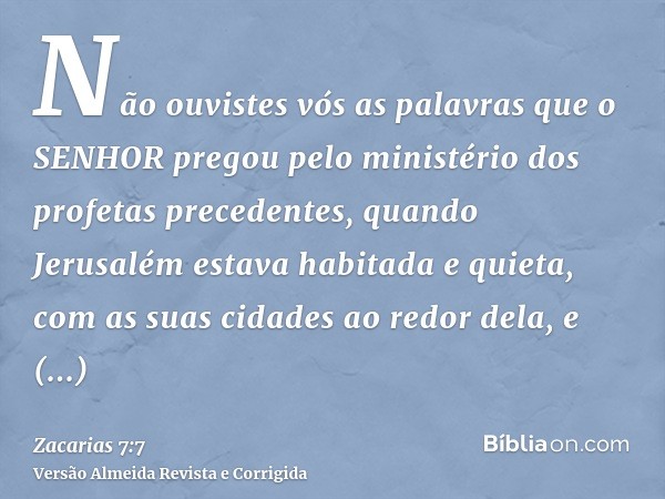 Não ouvistes vós as palavras que o SENHOR pregou pelo ministério dos profetas precedentes, quando Jerusalém estava habitada e quieta, com as suas cidades ao red