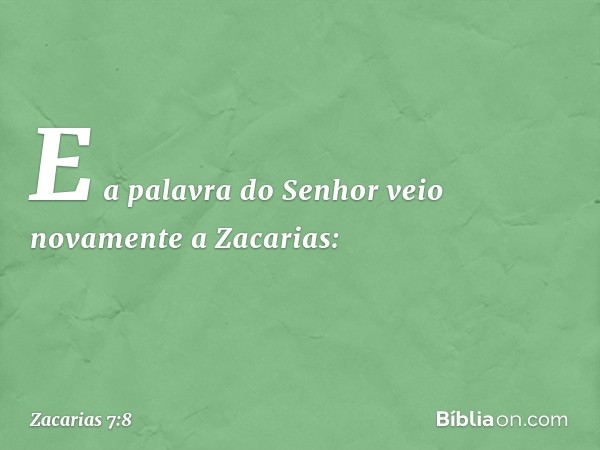 E a palavra do Senhor veio novamente a Zacarias: -- Zacarias 7:8