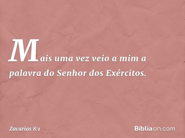 Mais uma vez veio a mim a palavra do Senhor dos Exércitos. -- Zacarias 8:1