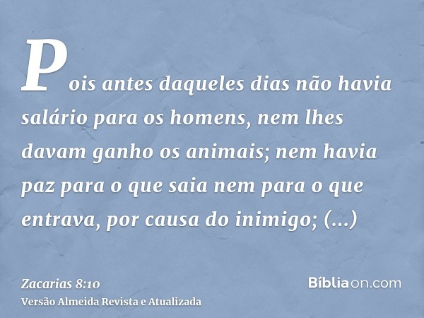 Pois antes daqueles dias não havia salário para os homens, nem lhes davam ganho os animais; nem havia paz para o que saia nem para o que entrava, por causa do i