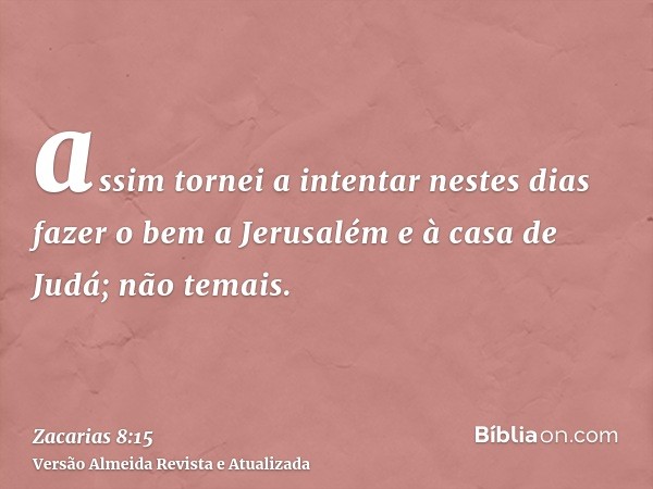 assim tornei a intentar nestes dias fazer o bem a Jerusalém e à casa de Judá; não temais.