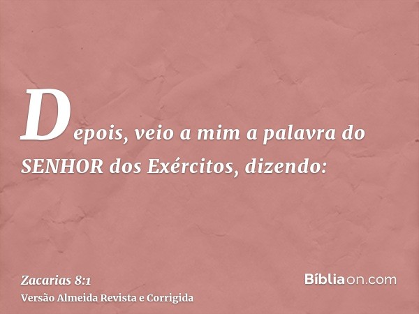 Depois, veio a mim a palavra do SENHOR dos Exércitos, dizendo: