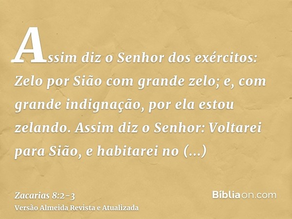 Assim diz o Senhor dos exércitos: Zelo por Sião com grande zelo; e, com grande indignação, por ela estou zelando.Assim diz o Senhor: Voltarei para Sião, e habit