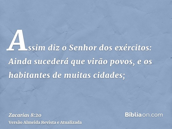 Assim diz o Senhor dos exércitos: Ainda sucederá que virão povos, e os habitantes de muitas cidades;