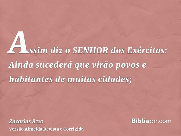 Assim diz o SENHOR dos Exércitos: Ainda sucederá que virão povos e habitantes de muitas cidades;