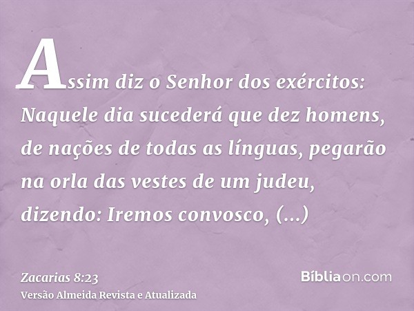 Assim diz o Senhor dos exércitos: Naquele dia sucederá que dez homens, de nações de todas as línguas, pegarão na orla das vestes de um judeu, dizendo: Iremos co