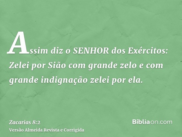 Assim diz o SENHOR dos Exércitos: Zelei por Sião com grande zelo e com grande indignação zelei por ela.