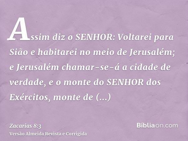 Assim diz o SENHOR: Voltarei para Sião e habitarei no meio de Jerusalém; e Jerusalém chamar-se-á a cidade de verdade, e o monte do SENHOR dos Exércitos, monte d