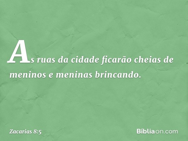 As ruas da cidade ficarão cheias de meninos e meninas brincando. -- Zacarias 8:5