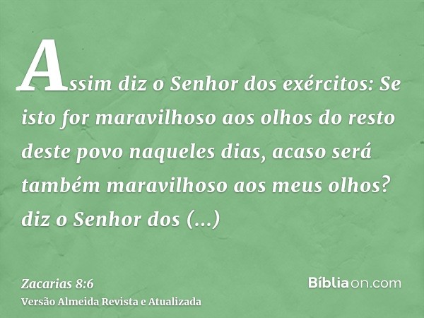 Assim diz o Senhor dos exércitos: Se isto for maravilhoso aos olhos do resto deste povo naqueles dias, acaso será também maravilhoso aos meus olhos? diz o Senho