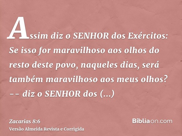 Assim diz o SENHOR dos Exércitos: Se isso for maravilhoso aos olhos do resto deste povo, naqueles dias, será também maravilhoso aos meus olhos? -- diz o SENHOR 